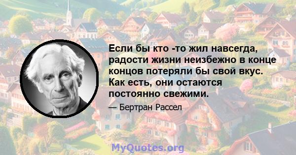 Если бы кто -то жил навсегда, радости жизни неизбежно в конце концов потеряли бы свой вкус. Как есть, они остаются постоянно свежими.