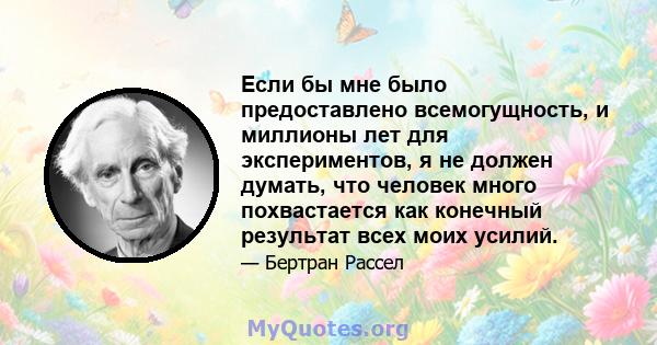 Если бы мне было предоставлено всемогущность, и миллионы лет для экспериментов, я не должен думать, что человек много похвастается как конечный результат всех моих усилий.