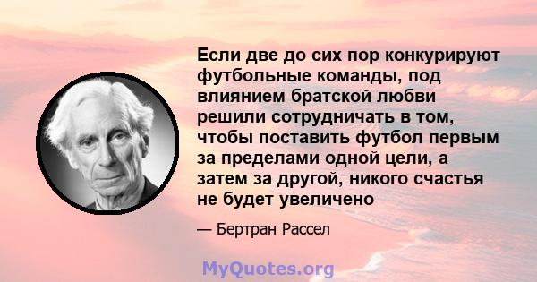 Если две до сих пор конкурируют футбольные команды, под влиянием братской любви решили сотрудничать в том, чтобы поставить футбол первым за пределами одной цели, а затем за другой, никого счастья не будет увеличено