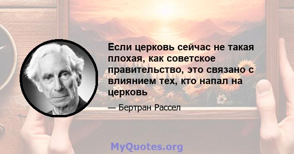 Если церковь сейчас не такая плохая, как советское правительство, это связано с влиянием тех, кто напал на церковь