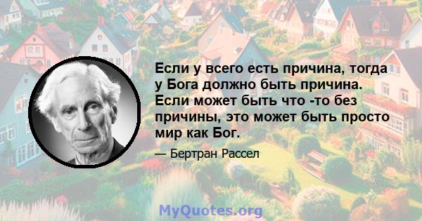 Если у всего есть причина, тогда у Бога должно быть причина. Если может быть что -то без причины, это может быть просто мир как Бог.