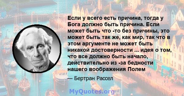 Если у всего есть причина, тогда у Бога должно быть причина. Если может быть что -то без причины, это может быть так же, как мир, так что в этом аргументе не может быть никакой достоверности ... идея о том, что все