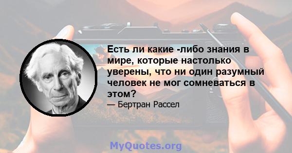 Есть ли какие -либо знания в мире, которые настолько уверены, что ни один разумный человек не мог сомневаться в этом?