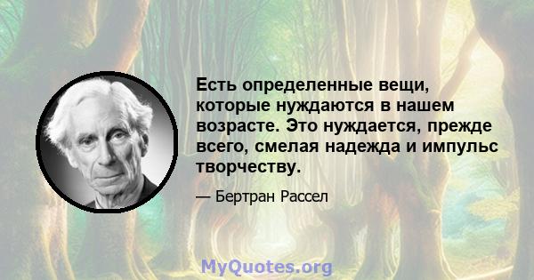 Есть определенные вещи, которые нуждаются в нашем возрасте. Это нуждается, прежде всего, смелая надежда и импульс творчеству.