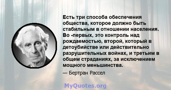 Есть три способа обеспечения общества, которое должно быть стабильным в отношении населения. Во -первых, это контроль над рождаемостью, второй, который в детоубийстве или действительно разрушительных войнах, и третьим в 