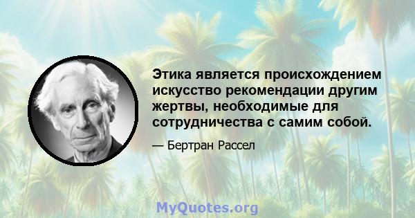 Этика является происхождением искусство рекомендации другим жертвы, необходимые для сотрудничества с самим собой.