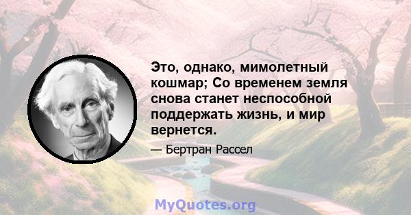 Это, однако, мимолетный кошмар; Со временем земля снова станет неспособной поддержать жизнь, и мир вернется.