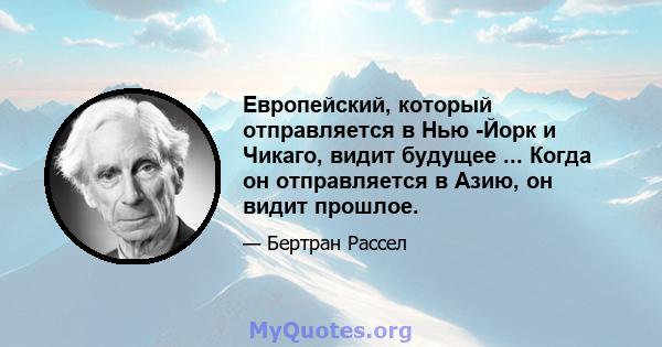 Европейский, который отправляется в Нью -Йорк и Чикаго, видит будущее ... Когда он отправляется в Азию, он видит прошлое.