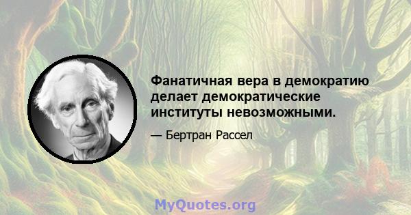 Фанатичная вера в демократию делает демократические институты невозможными.