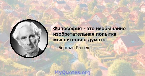 Философия - это необычайно изобретательная попытка мыслительно думать.