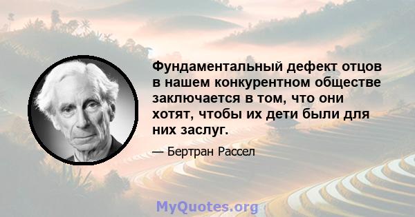 Фундаментальный дефект отцов в нашем конкурентном обществе заключается в том, что они хотят, чтобы их дети были для них заслуг.