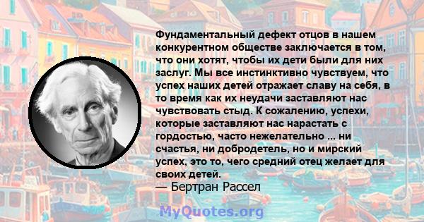 Фундаментальный дефект отцов в нашем конкурентном обществе заключается в том, что они хотят, чтобы их дети были для них заслуг. Мы все инстинктивно чувствуем, что успех наших детей отражает славу на себя, в то время как 