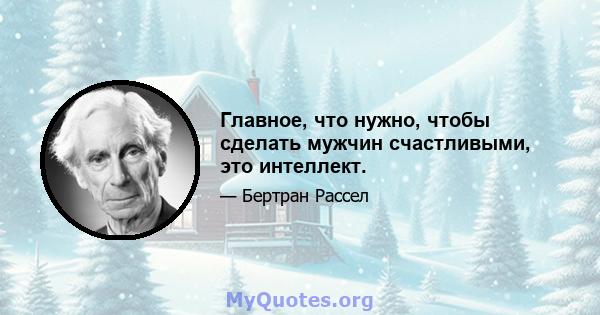 Главное, что нужно, чтобы сделать мужчин счастливыми, это интеллект.