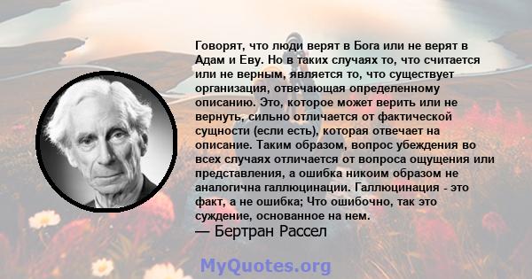 Говорят, что люди верят в Бога или не верят в Адам и Еву. Но в таких случаях то, что считается или не верным, является то, что существует организация, отвечающая определенному описанию. Это, которое может верить или не