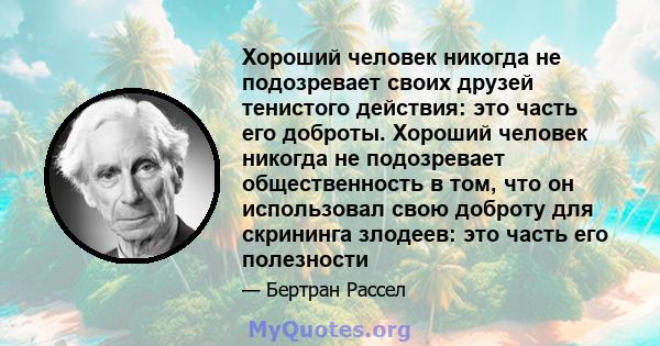 Хороший человек никогда не подозревает своих друзей тенистого действия: это часть его доброты. Хороший человек никогда не подозревает общественность в том, что он использовал свою доброту для скрининга злодеев: это