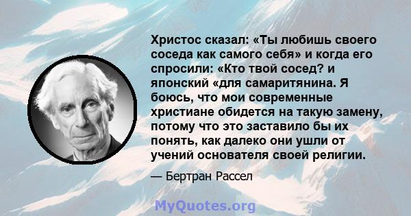 Христос сказал: «Ты любишь своего соседа как самого себя» и когда его спросили: «Кто твой сосед? и японский «для самаритянина. Я боюсь, что мои современные христиане обидется на такую ​​замену, потому что это заставило