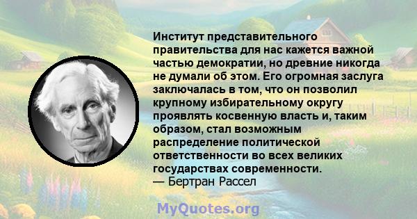 Институт представительного правительства для нас кажется важной частью демократии, но древние никогда не думали об этом. Его огромная заслуга заключалась в том, что он позволил крупному избирательному округу проявлять