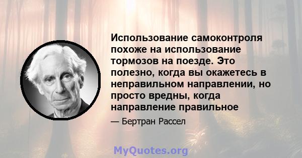 Использование самоконтроля похоже на использование тормозов на поезде. Это полезно, когда вы окажетесь в неправильном направлении, но просто вредны, когда направление правильное