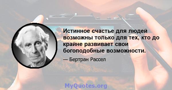 Истинное счастье для людей возможны только для тех, кто до крайне развивает свои богоподобные возможности.