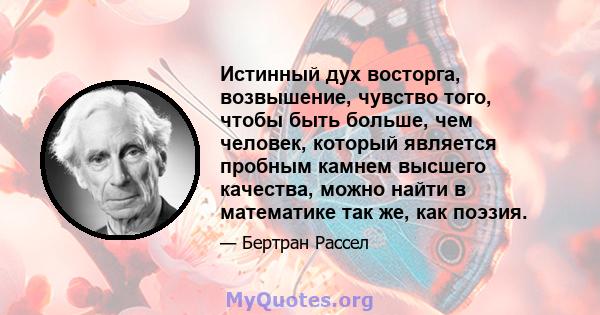 Истинный дух восторга, возвышение, чувство того, чтобы быть больше, чем человек, который является пробным камнем высшего качества, можно найти в математике так же, как поэзия.