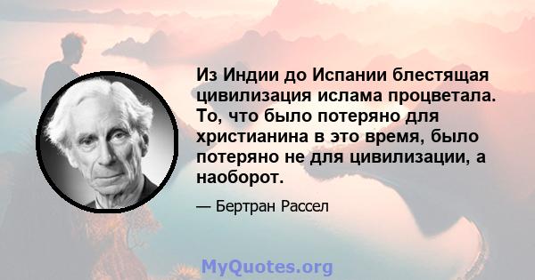 Из Индии до Испании блестящая цивилизация ислама процветала. То, что было потеряно для христианина в это время, было потеряно не для цивилизации, а наоборот.