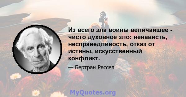 Из всего зла войны величайшее - чисто духовное зло: ненависть, несправедливость, отказ от истины, искусственный конфликт.