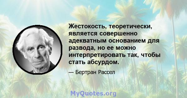 Жестокость, теоретически, является совершенно адекватным основанием для развода, но ее можно интерпретировать так, чтобы стать абсурдом.