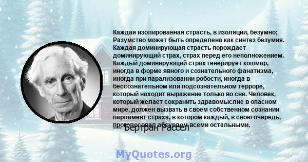 Каждая изолированная страсть, в изоляции, безумно; Разумство может быть определена как синтез безумия. Каждая доминирующая страсть порождает доминирующий страх, страх перед его неполножением. Каждый доминирующий страх