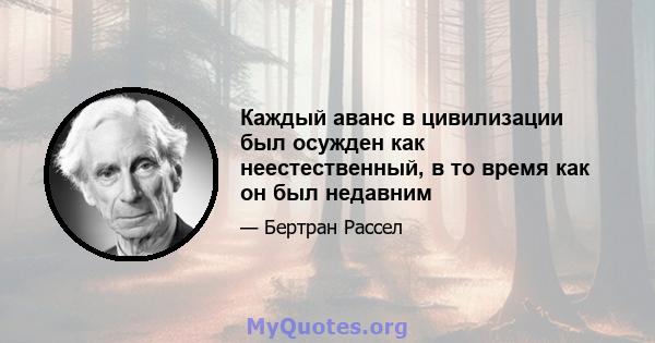 Каждый аванс в цивилизации был осужден как неестественный, в то время как он был недавним