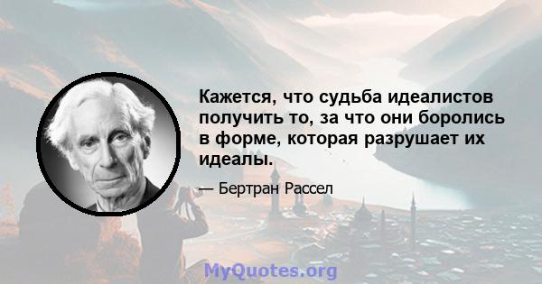 Кажется, что судьба идеалистов получить то, за что они боролись в форме, которая разрушает их идеалы.