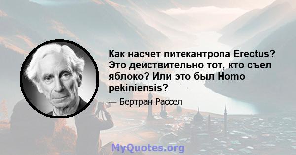 Как насчет питекантропа Erectus? Это действительно тот, кто съел яблоко? Или это был Homo pekiniensis?