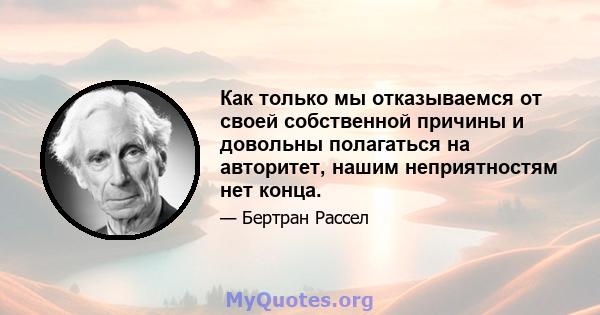 Как только мы отказываемся от своей собственной причины и довольны полагаться на авторитет, нашим неприятностям нет конца.