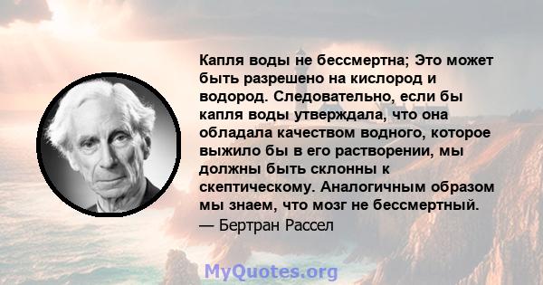 Капля воды не бессмертна; Это может быть разрешено на кислород и водород. Следовательно, если бы капля воды утверждала, что она обладала качеством водного, которое выжило бы в его растворении, мы должны быть склонны к