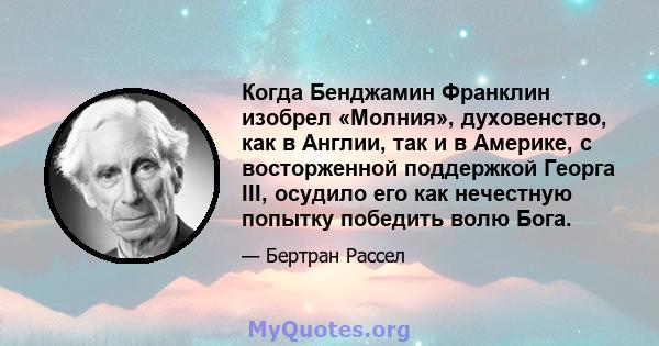 Когда Бенджамин Франклин изобрел «Молния», духовенство, как в Англии, так и в Америке, с восторженной поддержкой Георга III, осудило его как нечестную попытку победить волю Бога.