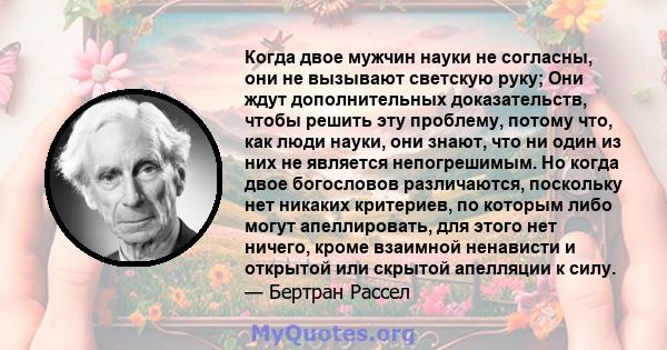 Когда двое мужчин науки не согласны, они не вызывают светскую руку; Они ждут дополнительных доказательств, чтобы решить эту проблему, потому что, как люди науки, они знают, что ни один из них не является непогрешимым.