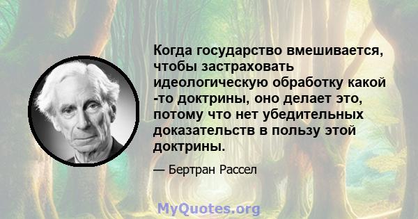 Когда государство вмешивается, чтобы застраховать идеологическую обработку какой -то доктрины, оно делает это, потому что нет убедительных доказательств в пользу этой доктрины.