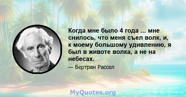 Когда мне было 4 года ... мне снилось, что меня съел волк, и, к моему большому удивлению, я был в животе волка, а не на небесах.