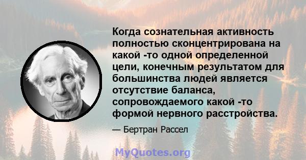 Когда сознательная активность полностью сконцентрирована на какой -то одной определенной цели, конечным результатом для большинства людей является отсутствие баланса, сопровождаемого какой -то формой нервного