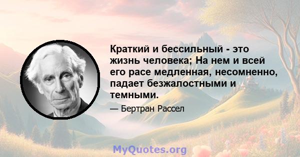 Краткий и бессильный - это жизнь человека; На нем и всей его расе медленная, несомненно, падает безжалостными и темными.