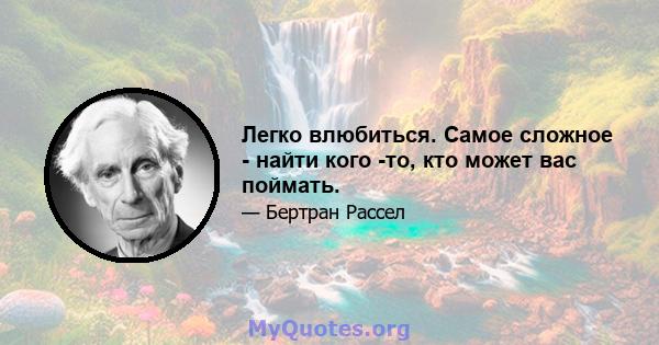 Легко влюбиться. Самое сложное - найти кого -то, кто может вас поймать.