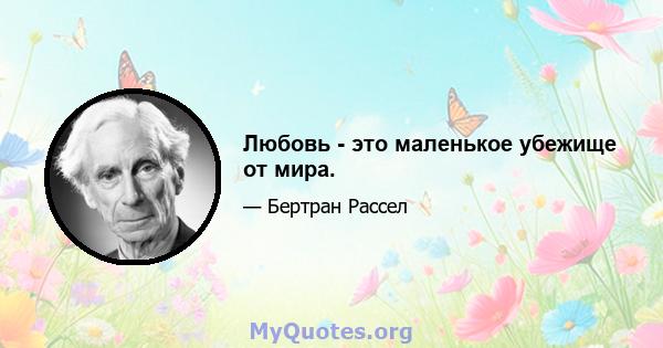 Любовь - это маленькое убежище от мира.