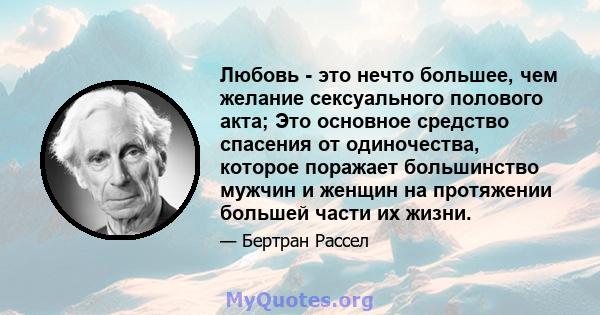 Любовь - это нечто большее, чем желание сексуального полового акта; Это основное средство спасения от одиночества, которое поражает большинство мужчин и женщин на протяжении большей части их жизни.