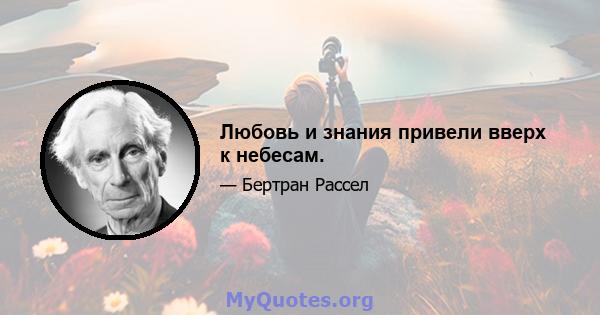 Любовь и знания привели вверх к небесам.