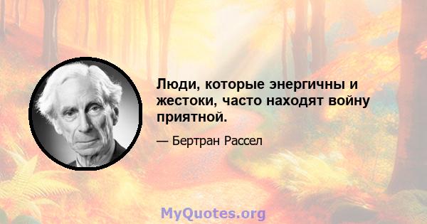 Люди, которые энергичны и жестоки, часто находят войну приятной.