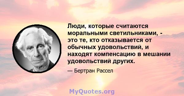 Люди, которые считаются моральными светильниками, - это те, кто отказывается от обычных удовольствий, и находят компенсацию в мешании удовольствий других.