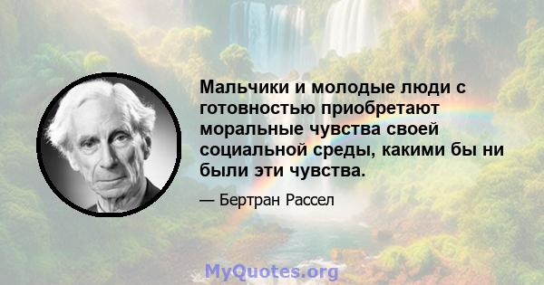 Мальчики и молодые люди с готовностью приобретают моральные чувства своей социальной среды, какими бы ни были эти чувства.