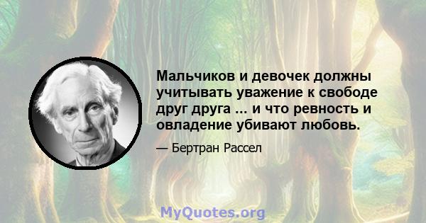 Мальчиков и девочек должны учитывать уважение к свободе друг друга ... и что ревность и овладение убивают любовь.