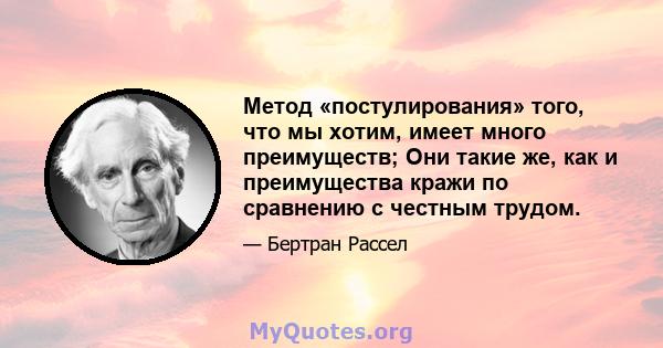 Метод «постулирования» того, что мы хотим, имеет много преимуществ; Они такие же, как и преимущества кражи по сравнению с честным трудом.