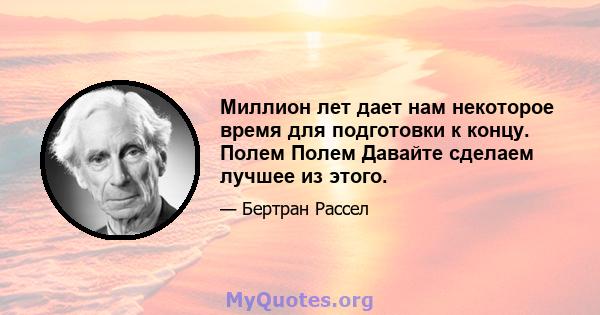 Миллион лет дает нам некоторое время для подготовки к концу. Полем Полем Давайте сделаем лучшее из этого.