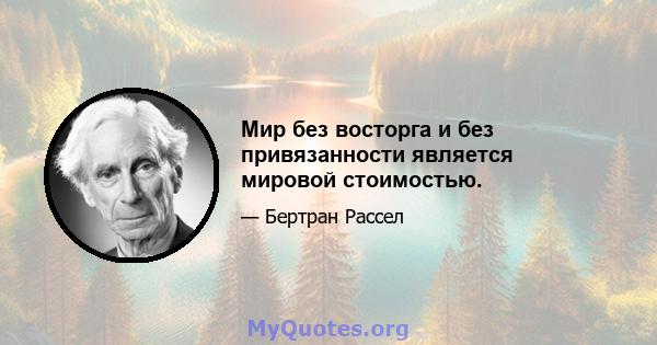 Мир без восторга и без привязанности является мировой стоимостью.